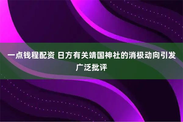 一点钱程配资 日方有关靖国神社的消极动向引发广泛批评