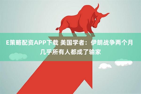 E策略配资APP下载 美国学者：伊朗战争两个月 几乎所有人都成了输家