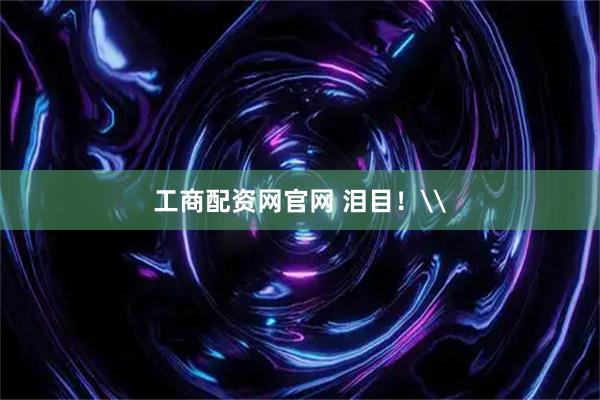 工商配资网官网 泪目！\